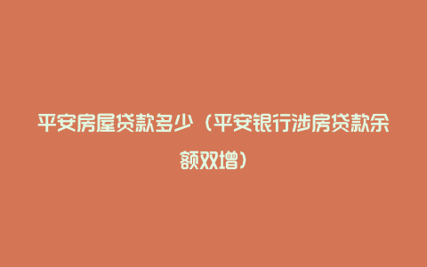 平安房屋贷款多少(平安银行涉房贷款余额双增)