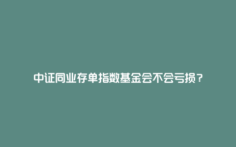 中证同业存单指数基金会不会亏损?