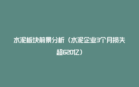 水泥板块前景分析(水泥企业3个月损失超620亿)