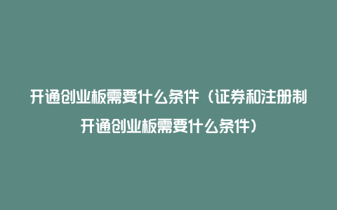 开通创业板需要什么条件(证券和注册制开通创业板需要什么条件)