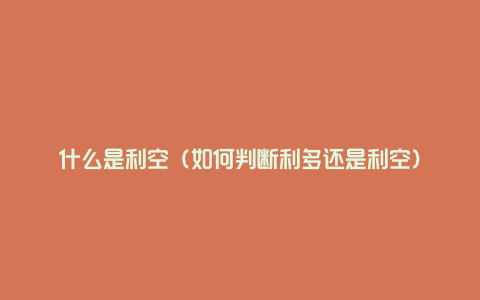 什么是利空(如何判断利多还是利空)
