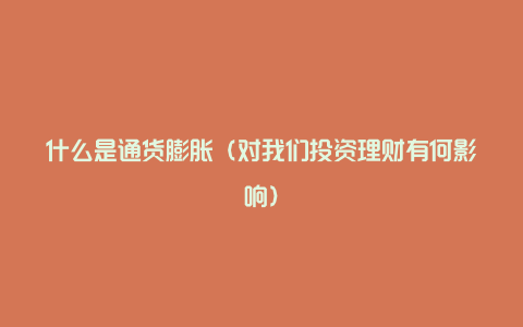 什么是通货膨胀(对我们投资理财有何影响)