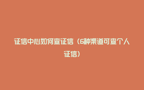 征信中心如何查征信（6种渠道可查个人征信）
