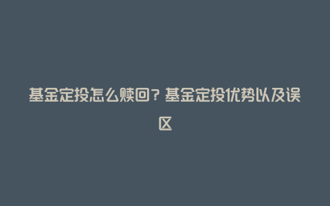 基金定投怎么赎回?基金定投优势以及误区