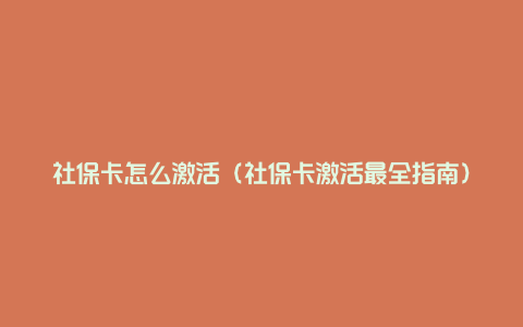 社保卡怎么激活(社保卡激活最全指南)