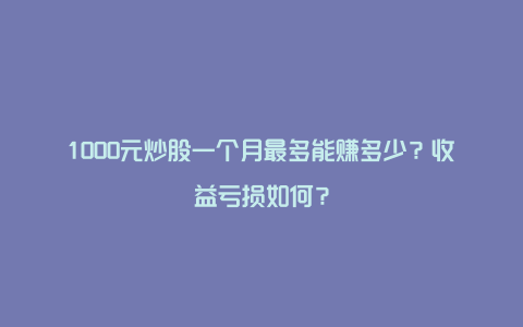 1000元炒股一个月最多能赚多少?收益亏损如何?