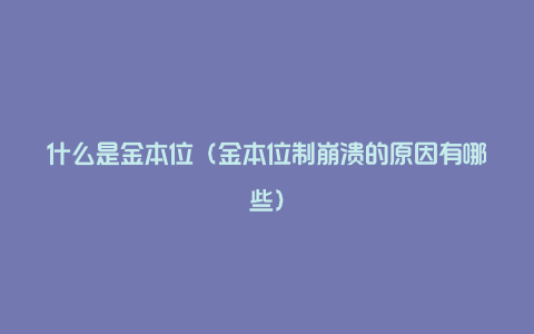 什么是金本位（金本位制崩溃的原因有哪些）