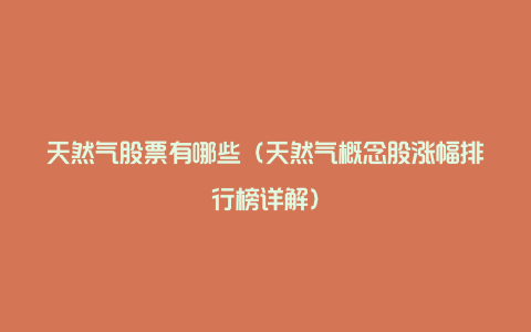 天然气股票有哪些(天然气概念股涨幅排行榜详解)