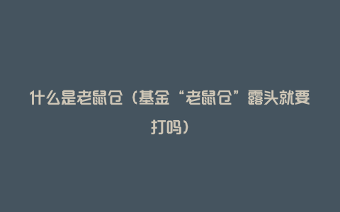 什么是老鼠仓(基金“老鼠仓”露头就要打吗)
