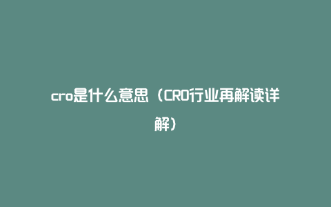 cro是什么意思(CRO行业再解读详解)