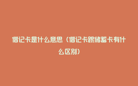 借记卡是什么意思（借记卡跟储蓄卡有什么区别）