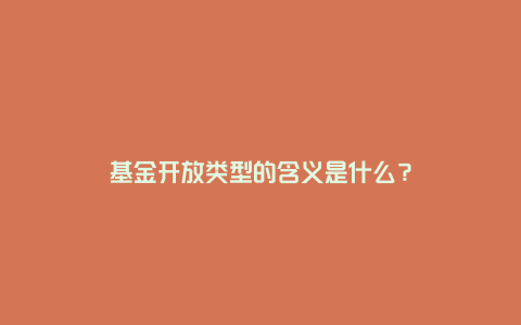 基金开放类型的含义是什么?