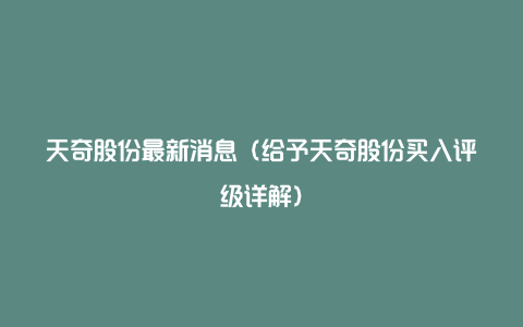 天奇股份最新消息（给予天奇股份买入评级详解）