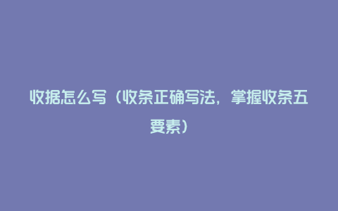 收据怎么写(收条正确写法,掌握收条五要素)