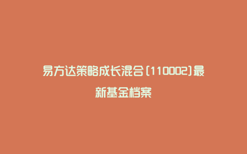 易方达策略成长混合[110002]最新基金档案