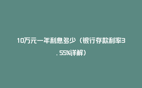 10万元一年利息多少(银行存款利率3.55%详解)