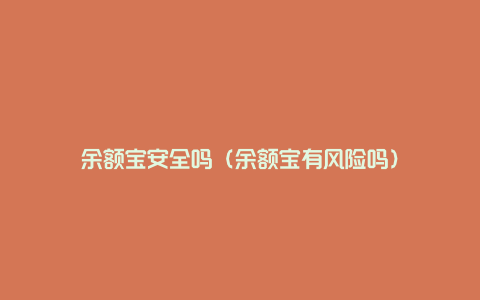 余额宝安全吗(余额宝有风险吗)
