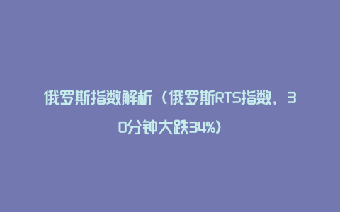 俄罗斯指数解析(俄罗斯RTS指数,30分钟大跌34%)