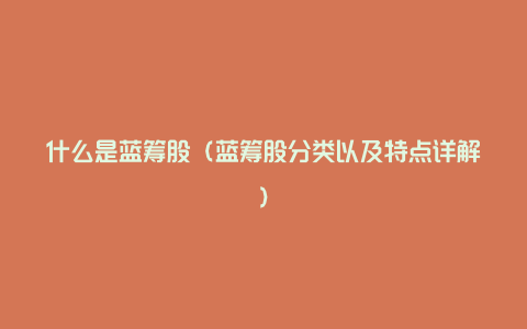 什么是蓝筹股(蓝筹股分类以及特点详解)