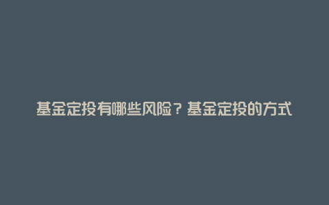 基金定投有哪些风险?基金定投的方式