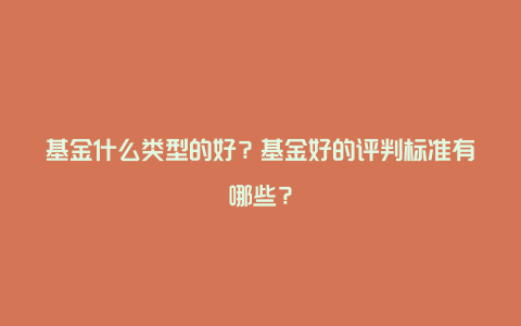 基金什么类型的好?基金好的评判标准有哪些?