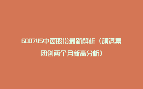 600745中茵股份最新解析(旗滨集团创两个月新高分析)