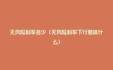 无风险利率多少（无风险利率下行意味什么）