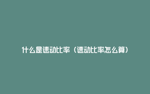 什么是速动比率(速动比率怎么算)