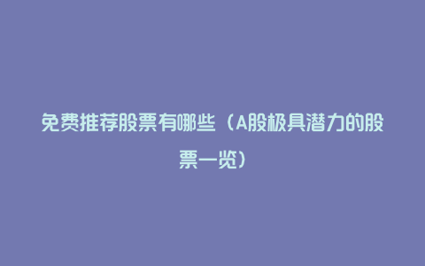 免费推荐股票有哪些(A股极具潜力的股票一览)