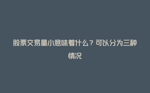 股票交易量小意味着什么?可以分为三种情况