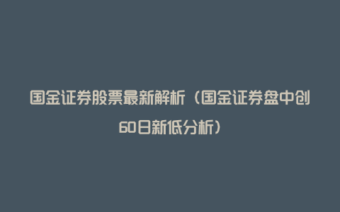 国金证券股票最新解析(国金证券盘中创60日新低分析)