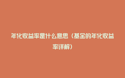 年化收益率是什么意思(基金的年化收益率详解)