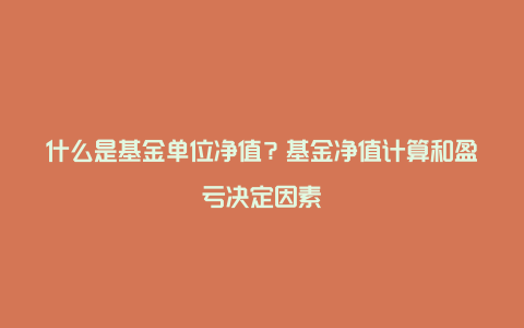 什么是基金单位净值?基金净值计算和盈亏决定因素
