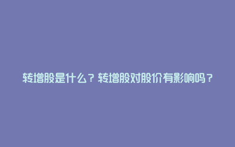 转增股是什么?转增股对股价有影响吗?