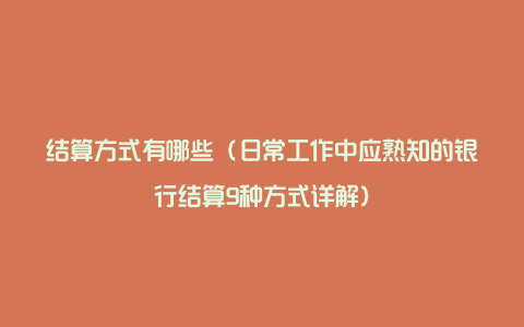 结算方式有哪些（日常工作中应熟知的银行结算9种方式详解）