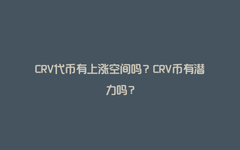 CRV代币有上涨空间吗？CRV币有潜力吗？