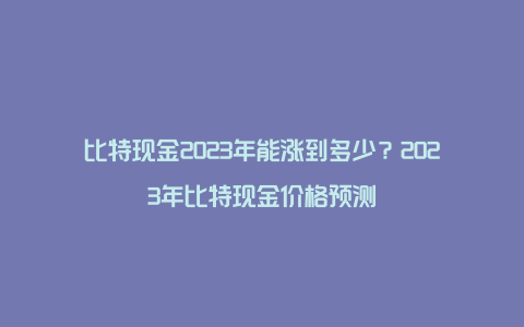 比特现金2023年能涨到多少？2023年比特现金价格预测