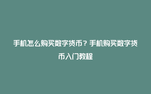 手机怎么购买数字货币？手机购买数字货币入门教程