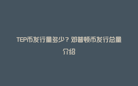 TEP币发行量多少？邓普顿币发行总量介绍