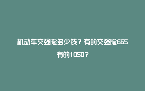 机动车交强险多少钱?有的交强险665有的1050?