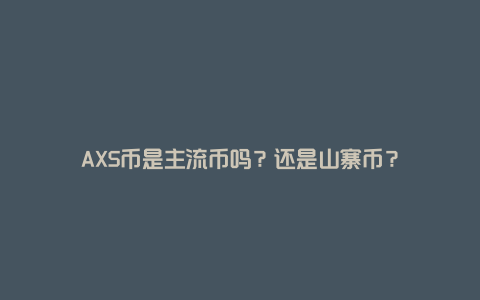 AXS币是主流币吗？还是山寨币？