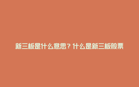 新三板是什么意思？什么是新三板股票