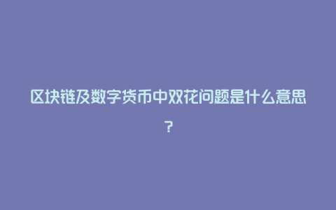 区块链及数字货币中双花问题是什么意思？