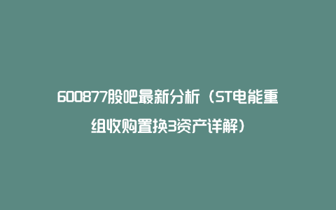 600877股吧最新分析（ST电能重组收购置换3资产详解）