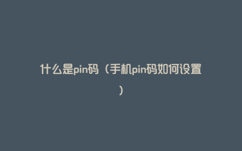 什么是pin码（手机pin码如何设置）