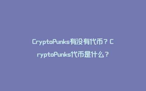 CryptoPunks有没有代币？CryptoPunks代币是什么？