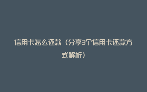 信用卡怎么还款（分享3个信用卡还款方式解析）