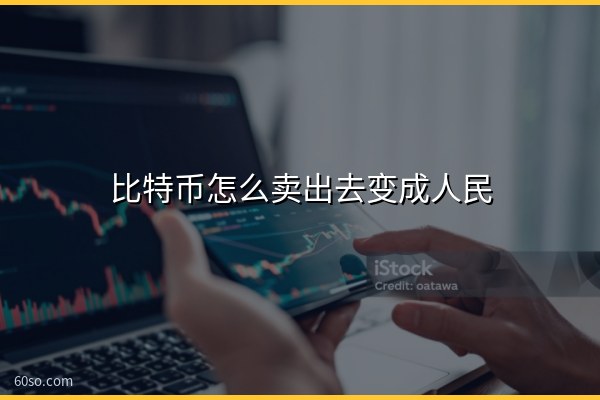 比特币怎么卖出去变成人民币?手把手教你卖出比特币的步骤