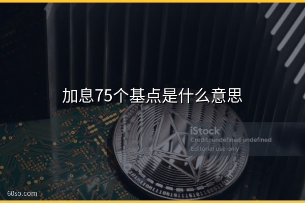 加息75个基点是什么意思?对比特币有何影响一文分析