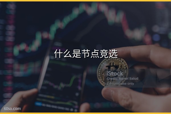 什么是节点竞选?一文弄懂区块链节点竞选机制